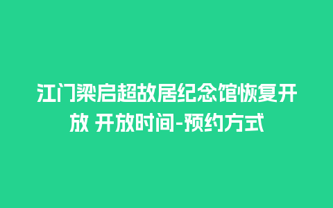 江门梁启超故居纪念馆恢复开放 开放时间-预约方式