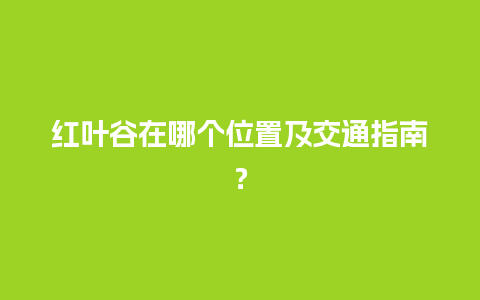 红叶谷在哪个位置及交通指南？