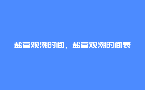 盐官观潮时间，盐官观潮时间表