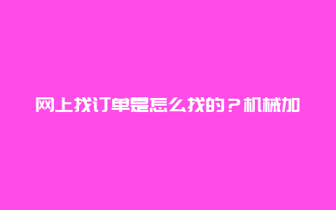 网上找订单是怎么找的？机械加工厂小作坊怎么找订单？