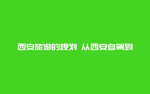 西安旅游的规划 从西安自驾到东北，哪种旅游路线比较好？