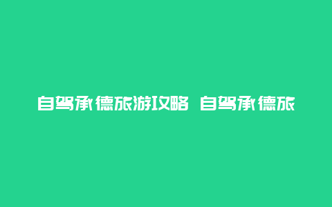 自驾承德旅游攻略 自驾承德旅游攻略图