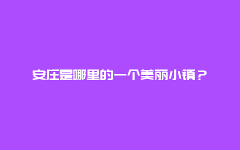 安庄是哪里的一个美丽小镇？