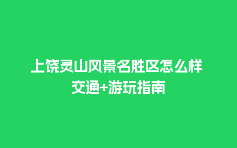 上饶灵山风景名胜区怎么样 交通+游玩指南