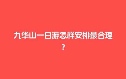 九华山一日游怎样安排最合理？