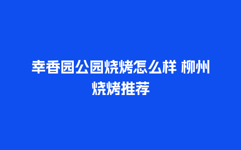 幸香园公园烧烤怎么样 柳州烧烤推荐