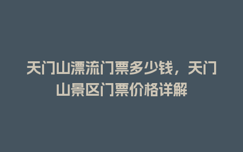 天门山漂流门票多少钱，天门山景区门票价格详解