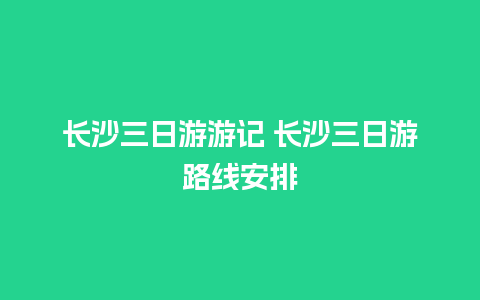 长沙三日游游记 长沙三日游路线安排