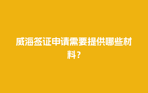 威海签证申请需要提供哪些材料？