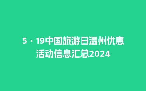 5·19中国旅游日温州优惠活动信息汇总2024