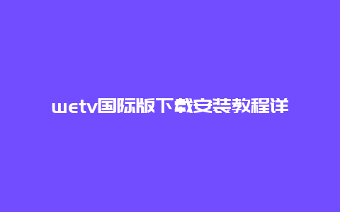 wetv国际版下载安装教程详解