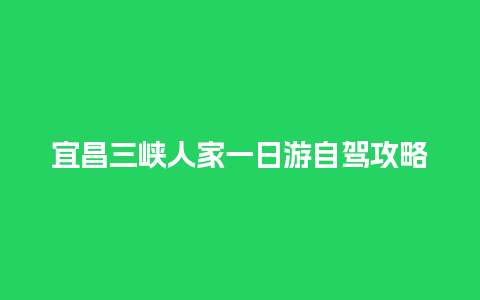 宜昌三峡人家一日游自驾攻略