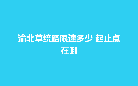 渝北草统路限速多少 起止点在哪