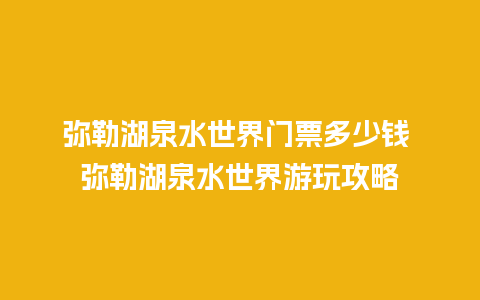 弥勒湖泉水世界门票多少钱 弥勒湖泉水世界游玩攻略