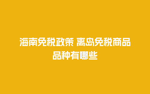 海南免税政策 离岛免税商品品种有哪些