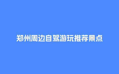 郑州周边自驾游玩推荐景点