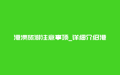 港澳旅游注意事项_详细介绍港澳旅游的注意事项和禁忌