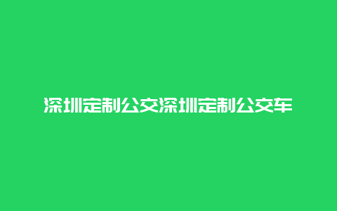 深圳定制公交深圳定制公交车