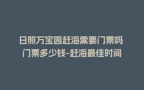 日照万宝园赶海需要门票吗 门票多少钱-赶海最佳时间