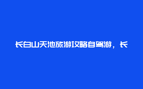 长白山天池旅游攻略自驾游，长白山天池允许自驾上去吗？