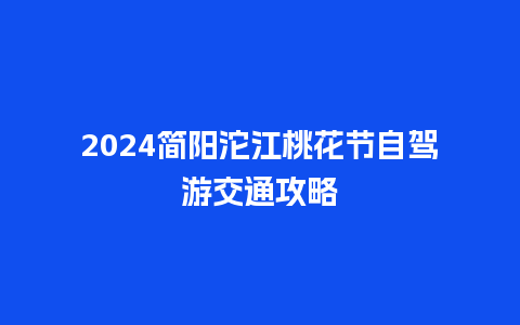 2024简阳沱江桃花节自驾游交通攻略