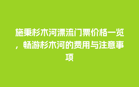 施秉杉木河漂流门票价格一览，畅游杉木河的费用与注意事项