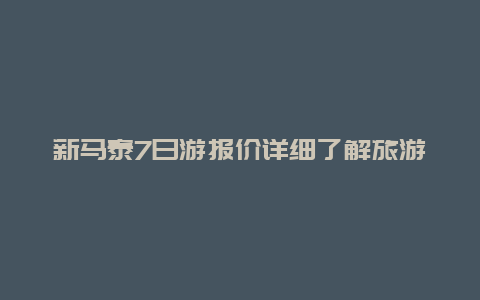 新马泰7日游报价详细了解旅游行程和费用