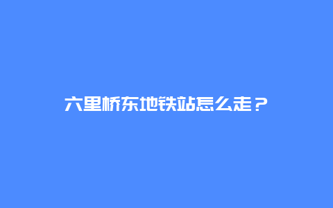 六里桥东地铁站怎么走？