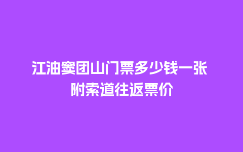 江油窦团山门票多少钱一张 附索道往返票价