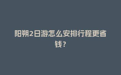 阳朔2日游怎么安排行程更省钱？