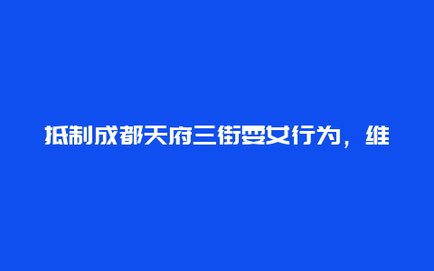 抵制成都天府三街耍女行为，维护社会正义