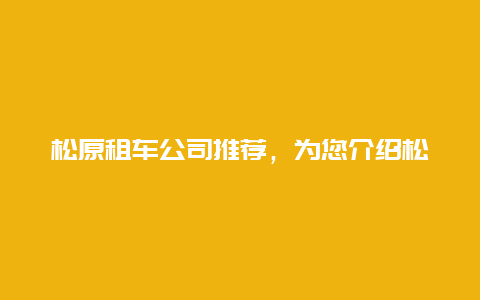 松原租车公司推荐，为您介绍松原地区优秀的租车服务商