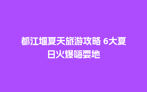 都江堰夏天旅游攻略 6大夏日火爆嗨耍地