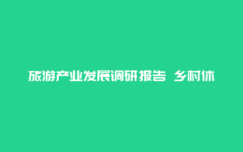 旅游产业发展调研报告 乡村休闲旅游的发展趋势是什么？求答案？