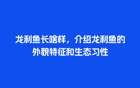 龙利鱼长啥样，介绍龙利鱼的外貌特征和生态习性