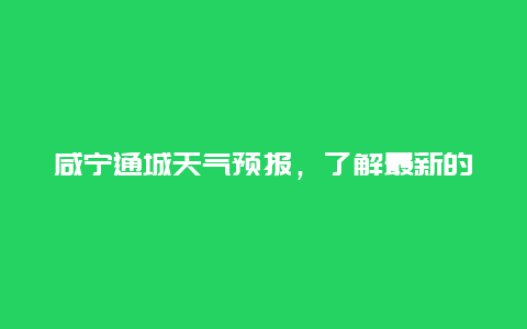 咸宁通城天气预报，了解最新的天气变化