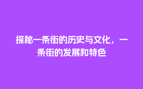 探秘一条街的历史与文化，一条街的发展和特色