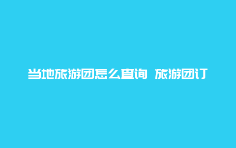 当地旅游团怎么查询 旅游团订的故宫票我怎么查看有没有订到？