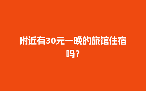 附近有30元一晚的旅馆住宿吗？