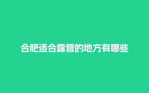 合肥适合露营的地方有哪些