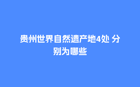 贵州世界自然遗产地4处 分别为哪些