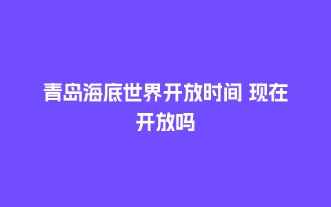 青岛海底世界开放时间 现在开放吗