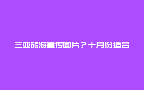 三亚旅游宣传图片？十月份适合去三亚玩么？