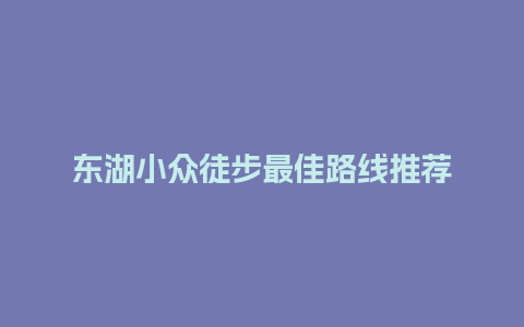 东湖小众徒步最佳路线推荐