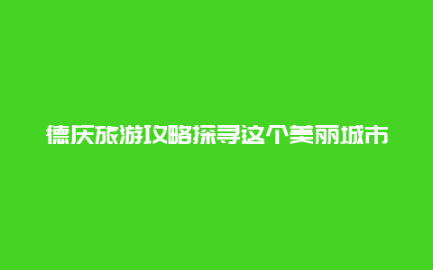 德庆旅游攻略探寻这个美丽城市的风土人情