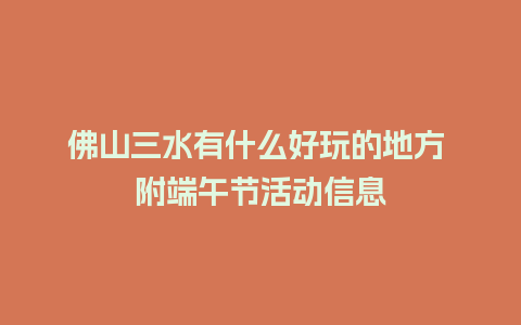 佛山三水有什么好玩的地方 附端午节活动信息