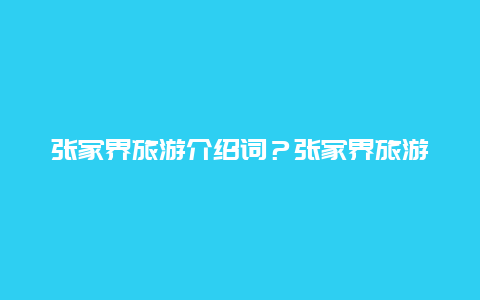 张家界旅游介绍词？张家界旅游介绍文章？