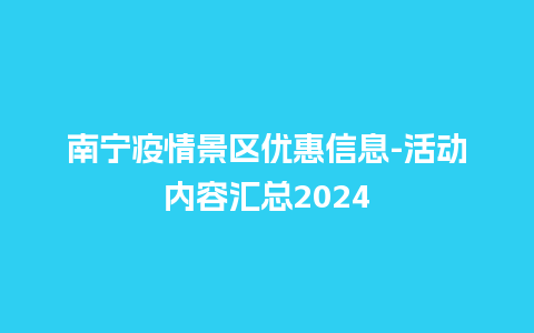 南宁疫情景区优惠信息-活动内容汇总2024