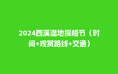 2024西溪湿地探梅节（时间+观赏路线+交通）