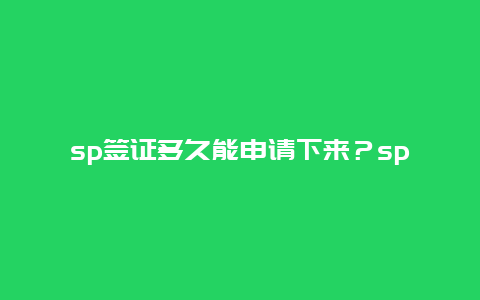 sp签证多久能申请下来？sp签证通过条件？